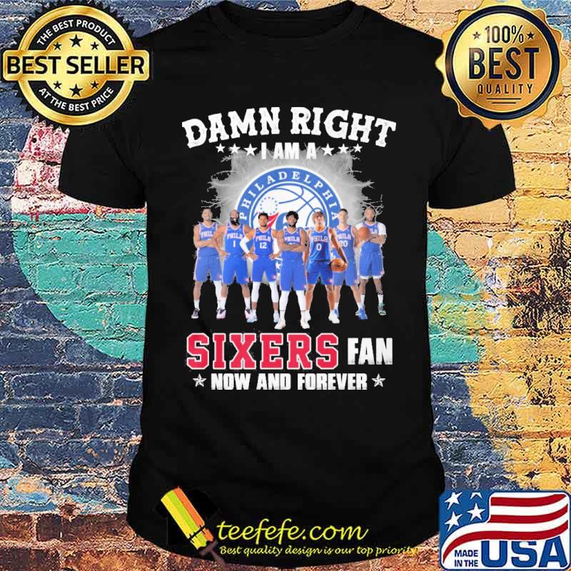 Damn right I am a Philadelphia 76ers Sixers fan now and forever s Unisex Damn right I am a Philadelphia 76ers Sixers fan now and forever s Unisex