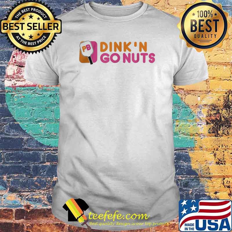 Dink'n go nuts shirt