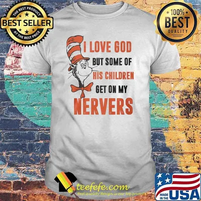 Dr Seuss I love god but some of his children get on my nervers shirt