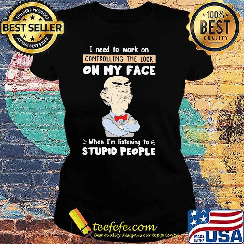 Dr Seuss I need to work on controlling the look on my face when I'm listening to stupid people s Ladies tee Dr Seuss I need to work on controlling the look on my face when I'm listening to stupid people s Ladies tee