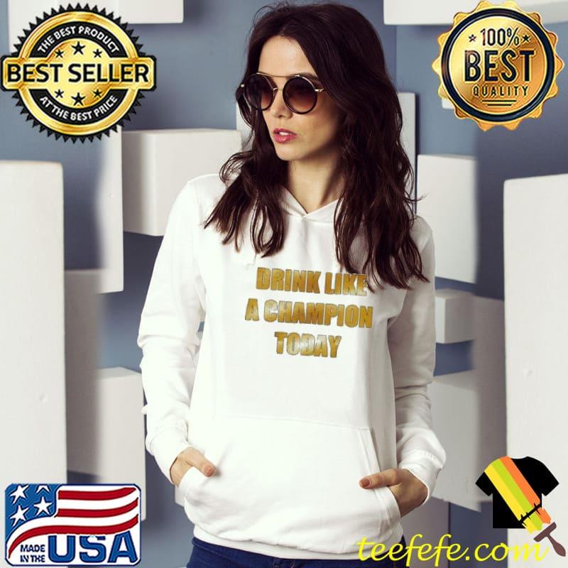 Drink Like A Champion Today s Hoodie Drink Like A Champion Today s Hoodie