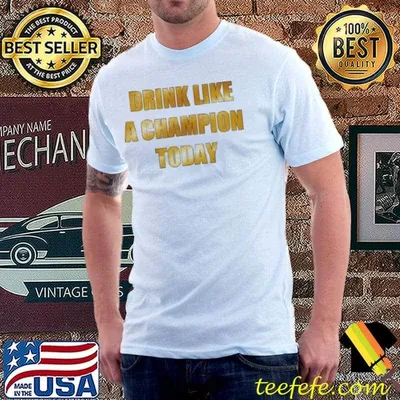 Drink Like A Champion Today shirt