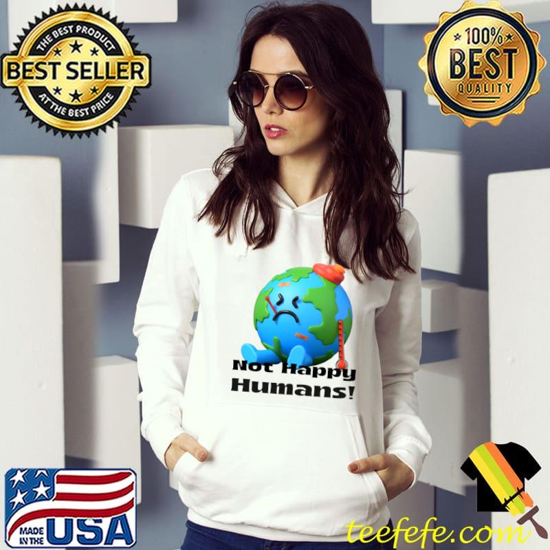 Earth Not Happy Humans! T-Shirt Hoodie Earth Not Happy Humans! T-Shirt Hoodie