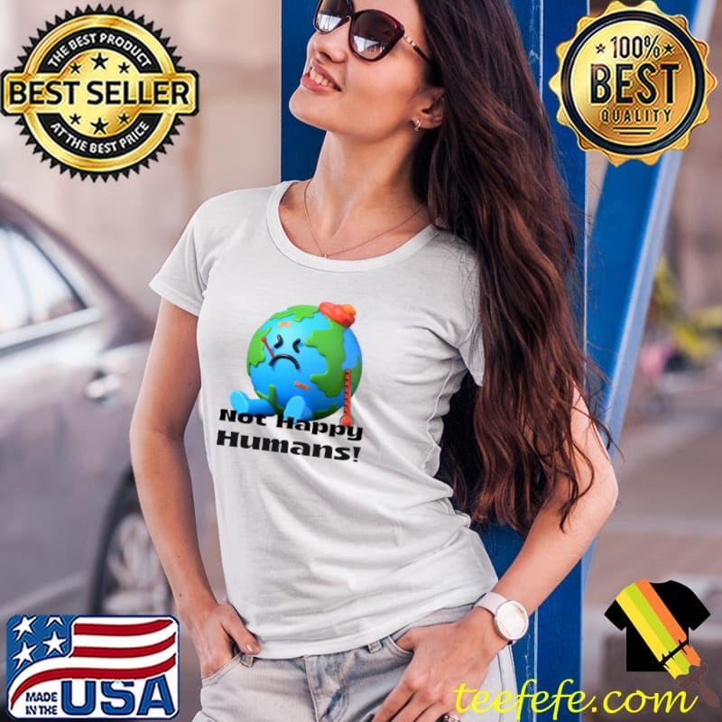 Earth Not Happy Humans! T-Shirt Ladies Tee Earth Not Happy Humans! T-Shirt Ladies Tee