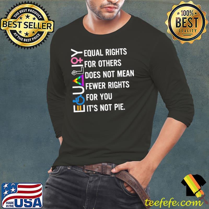 Equality equal rights for others does not mean fewer rights for you it's not pie shirt