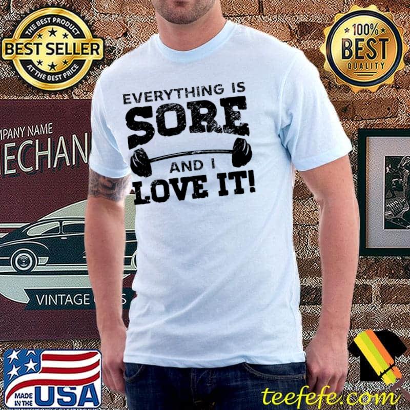 Everything Is Sore And Love It Muscles Bodybuilding Gym Weightlifting Workout T-Shirt