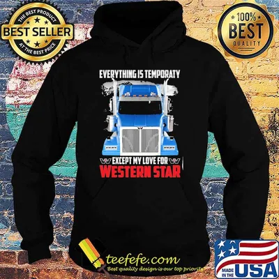 Everything is temporaty except my love for Western star shirt