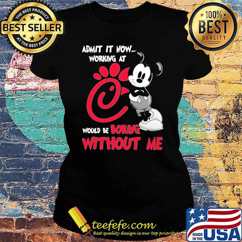 Funny admit it now working at CHICK-FIL-A would be boring without me Mickey s Ladies tee Funny admit it now working at CHICK-FIL-A would be boring without me Mickey s Ladies tee