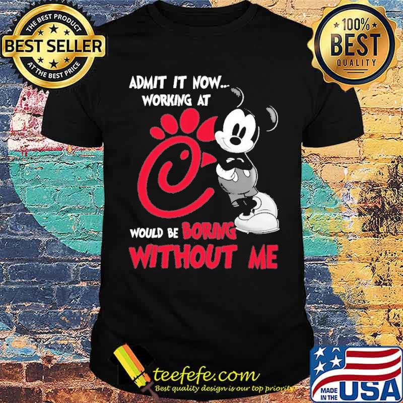 Funny admit it now working at CHICK-FIL-A would be boring without me Mickey s Unisex Funny admit it now working at CHICK-FIL-A would be boring without me Mickey s Unisex