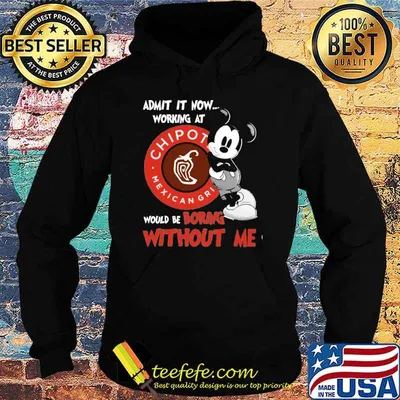 Funny admit it now working at Chipotle Mexican Grill would be boring without me Mickey shirt