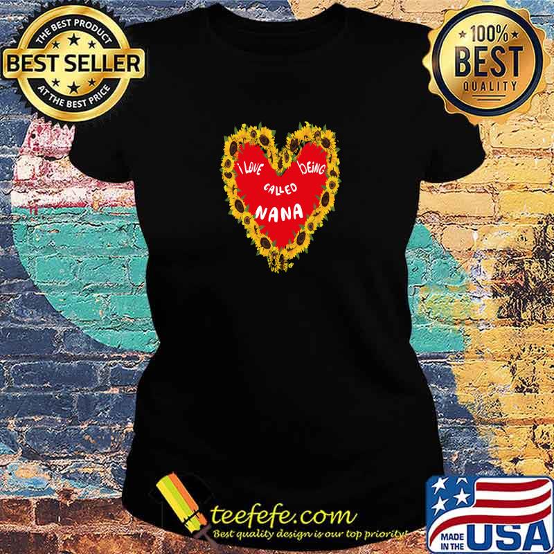Funny i love being called nana grandmothers heart sunflowers T-Shirt Ladies tee Funny i love being called nana grandmothers heart sunflowers T-Shirt Ladies tee