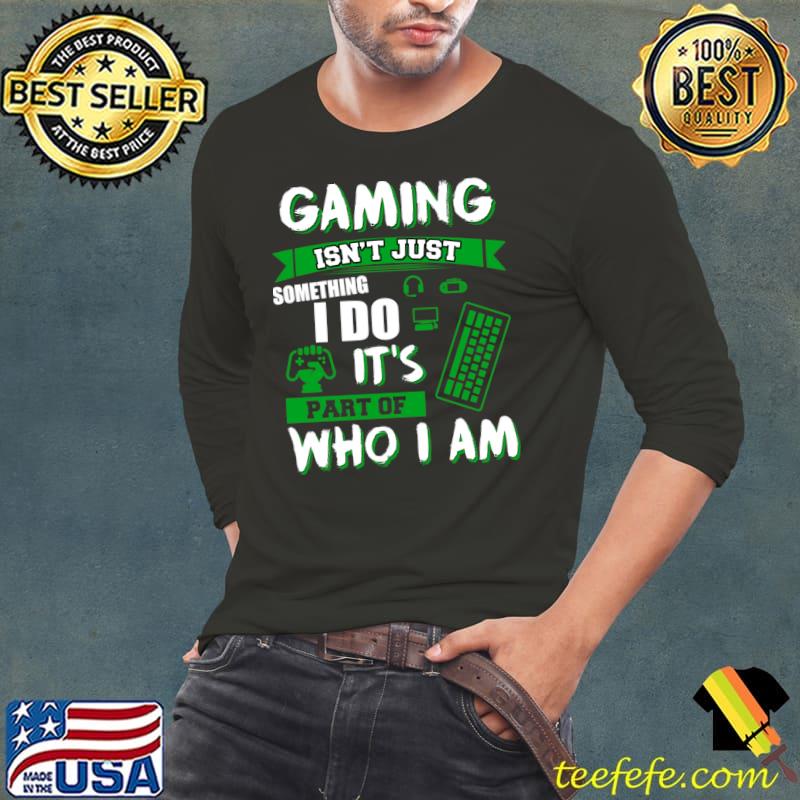 Gaming It's Not Just Somthing I Do. Part Of Who I Am T-Shirt