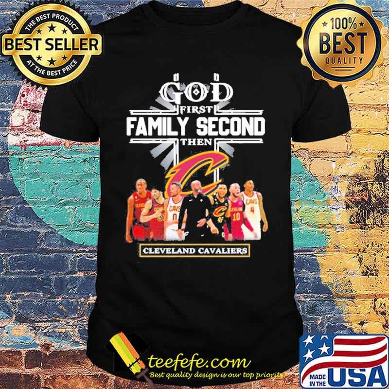 God First Family Second Then Cleveland Cavaliers Teams Shirt Unisex God First Family Second Then Cleveland Cavaliers Teams Shirt Unisex