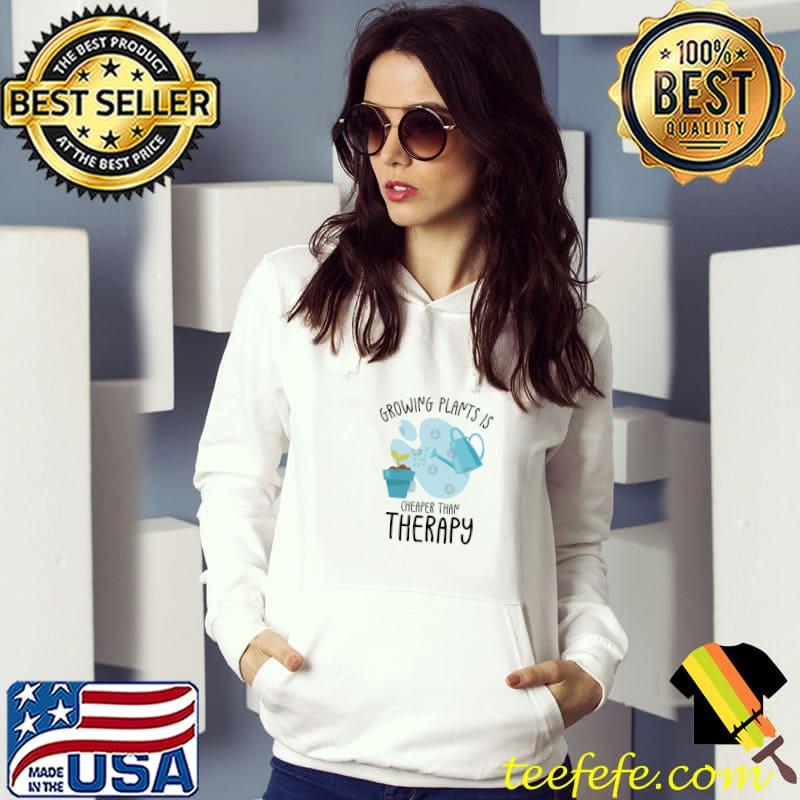 Growing Plants Is Cheaper Than Therapy Gardening Therapy Gardener Planting Horticulture T-Shirt Hoodie Growing Plants Is Cheaper Than Therapy Gardening Therapy Gardener Planting Horticulture T-Shirt Hoodie