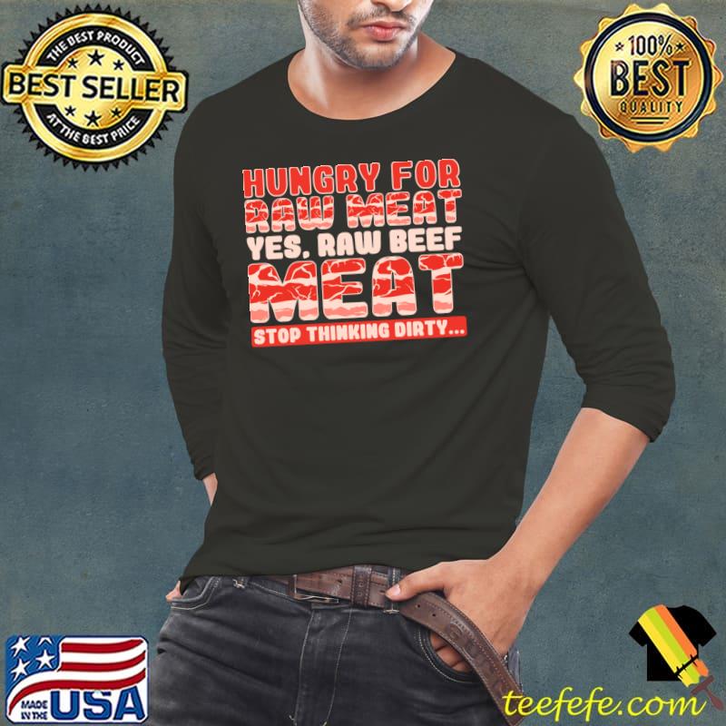 Hungry For Raw Meat Yes Raw Beef Meat Stop Thinking Dirty T-Shirt