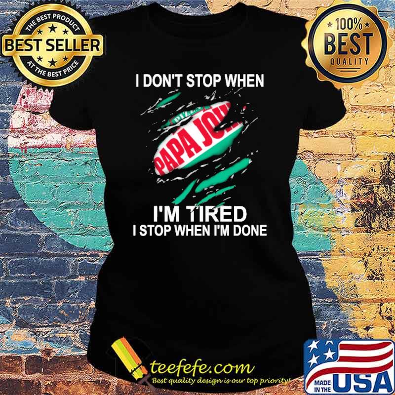 I don't stop when I'm tired I stop when I'm done Pizza Papa John's s Ladies tee I don't stop when I'm tired I stop when I'm done Pizza Papa John's s Ladies tee