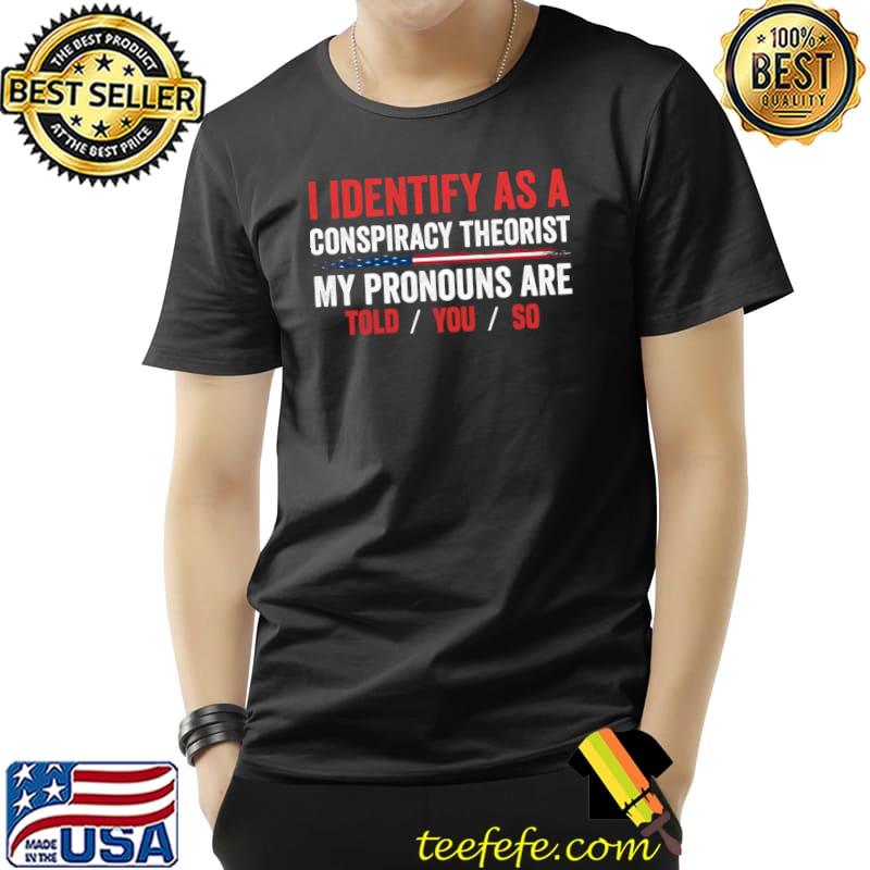 I identify as a conspiracy theorist pronouns are told you so american flag T-Shirt Unisex I identify as a conspiracy theorist pronouns are told you so american flag T-Shirt Unisex