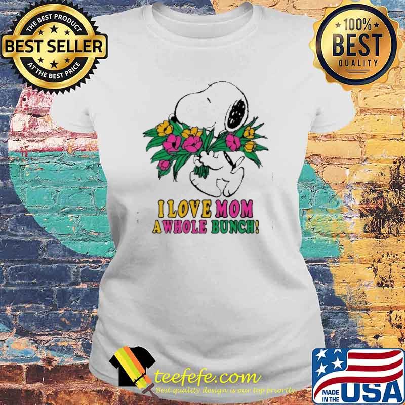 I love mom a whole bunch Snoopy flower s Laides tee I love mom a whole bunch Snoopy flower s Laides tee