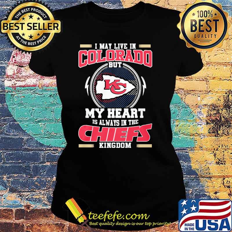 I may live in Colorado but my heart is always in the Chiefs kingdom s Ladies tee I may live in Colorado but my heart is always in the Chiefs kingdom s Ladies tee