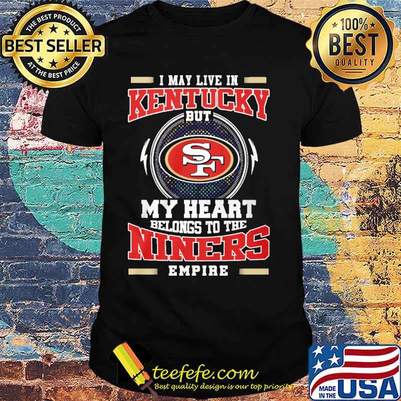 I may live in Kentucky but my heart belongs to the Niners empire s Unisex I may live in Kentucky but my heart belongs to the Niners empire s Unisex