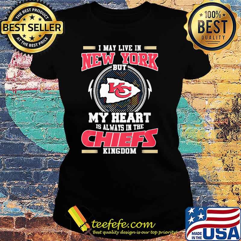 I may live in New York but my heart is always in the Chiefs kingdom s Ladies tee I may live in New York but my heart is always in the Chiefs kingdom s Ladies tee