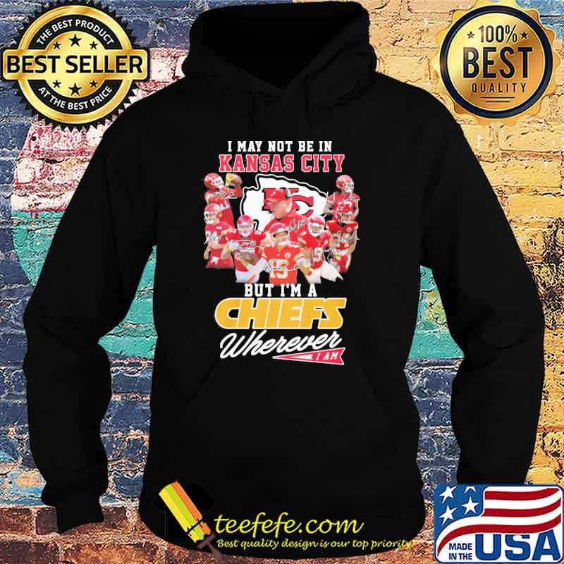 I may not be in Kansas city But I'm a Chiefs wherever I am signatures shirt