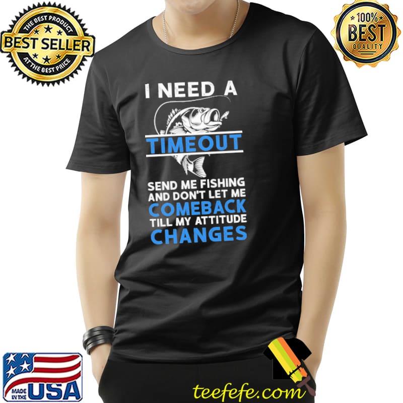 I Need A Timeout Send Me Fishing and don't let me comeback- Fishing s Unisex I Need A Timeout Send Me Fishing and don't let me comeback- Fishing s Unisex