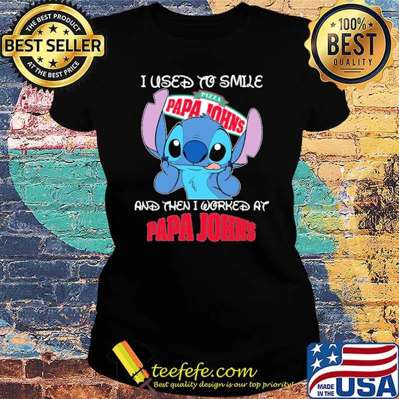 I used to smile Pizza papa John's and then I worked at Papa John's Stitch s Ladies tee I used to smile Pizza papa John's and then I worked at Papa John's Stitch s Ladies tee