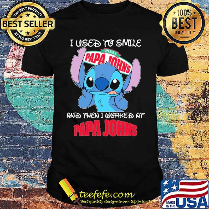 I used to smile Pizza papa John's and then I worked at Papa John's Stitch s Unisex I used to smile Pizza papa John's and then I worked at Papa John's Stitch s Unisex