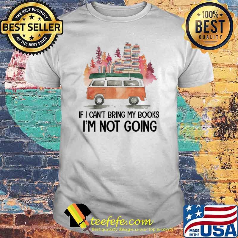 If I can't bring my Books. I'm not Going camping shirt