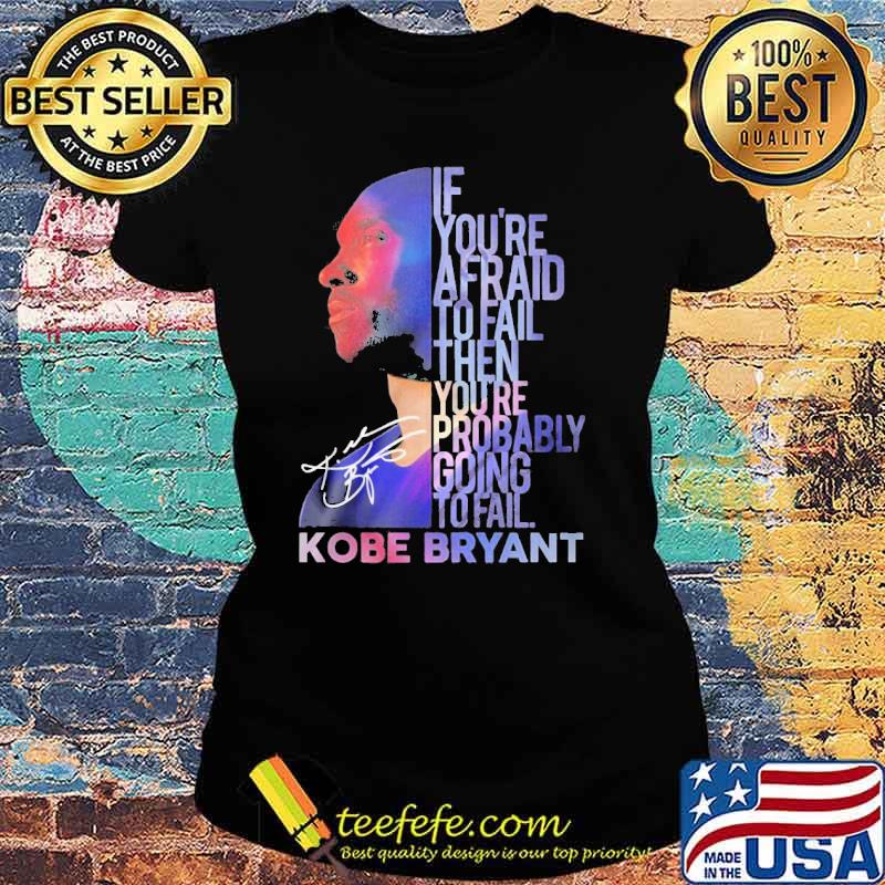 If you're afraid to fail then you're probably going to fail Kobe Bryant signature s Ladies tee If you're afraid to fail then you're probably going to fail Kobe Bryant signature s Ladies tee