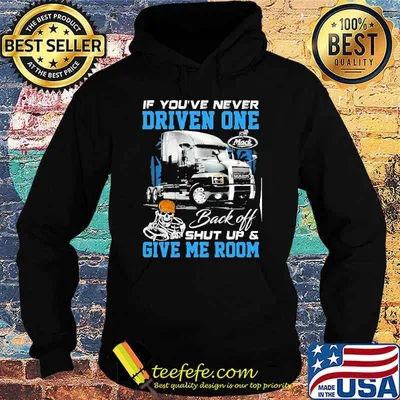 If you're never driven one. Back off shut up & Give me room Mack skull truck shirt