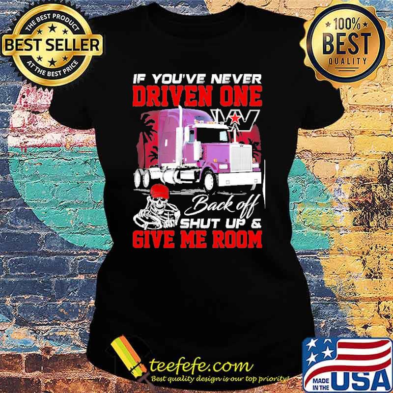If you're never driven one. Back off shut up & Give me room Western Star s Ladies tee If you're never driven one. Back off shut up & Give me room Western Star s Ladies tee