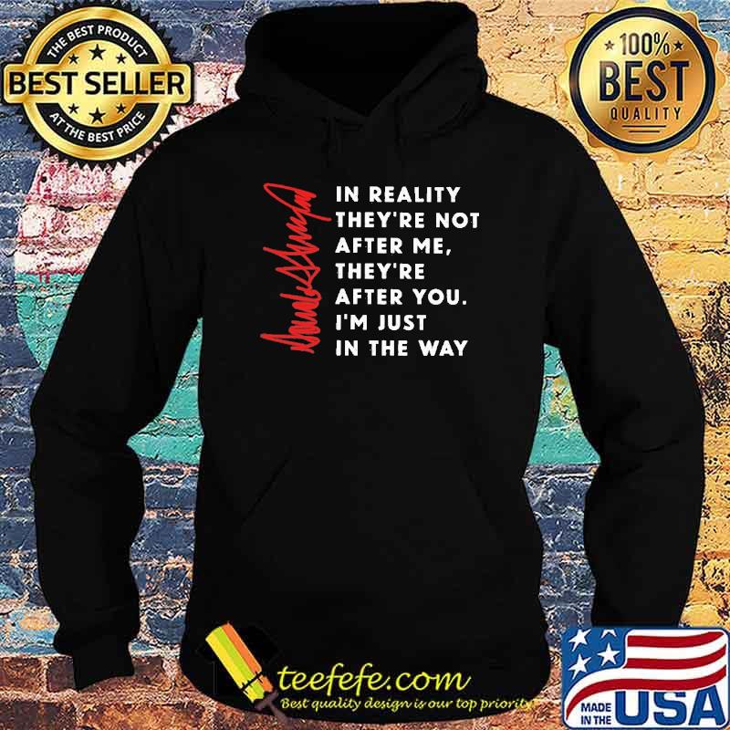 In reality they're not after me they're after you Donald Trump signature shirt