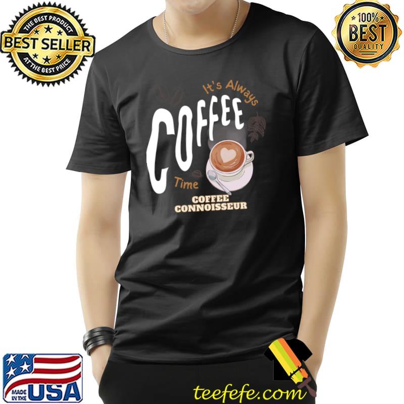 It's always coffee time coffee connoisseur T-Shirt Unisex It's always coffee time coffee connoisseur T-Shirt Unisex
