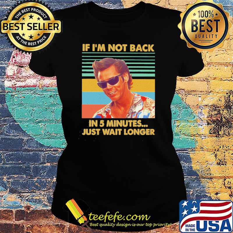 Jim Carrey Ace Ventura if I'm not back in 5 minutes just wait longer vintage s Ladies tee Jim Carrey Ace Ventura if I'm not back in 5 minutes just wait longer vintage s Ladies tee
