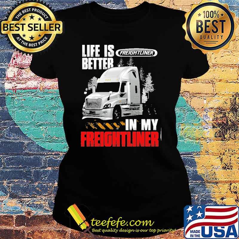 Life is better in my truck Freightliner in my Freightliner truck s Ladies tee Life is better in my truck Freightliner in my Freightliner truck s Ladies tee