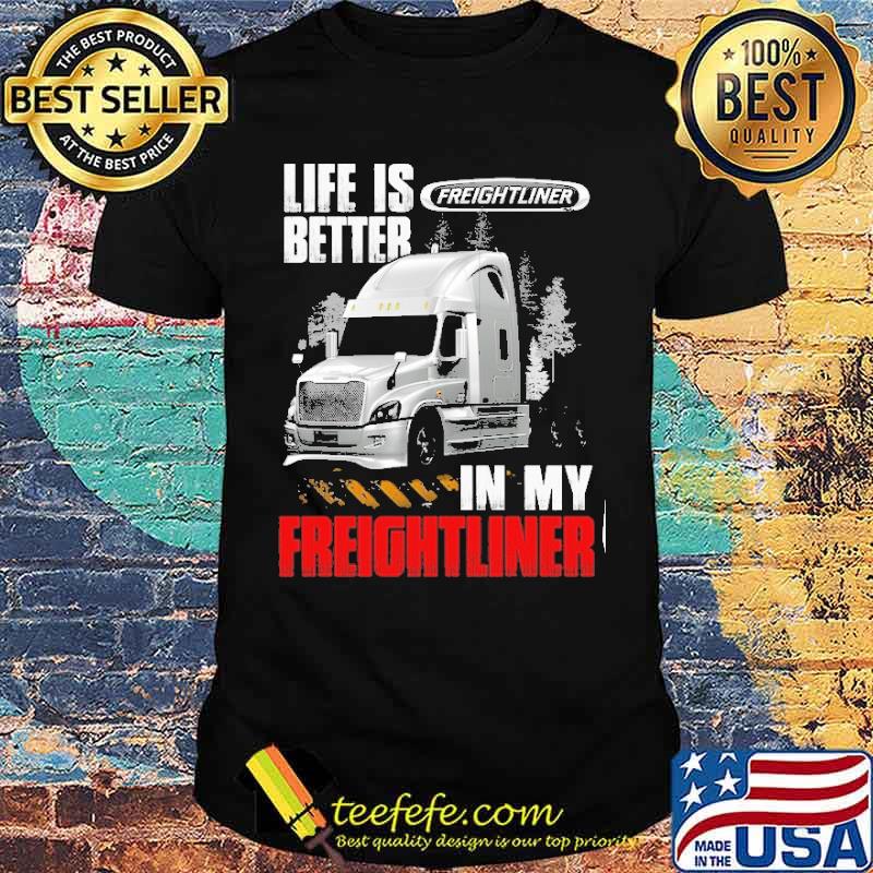 Life is better in my truck Freightliner in my Freightliner truck s Unisex Life is better in my truck Freightliner in my Freightliner truck s Unisex
