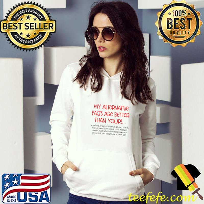 My alternative facts are better than yours quote long T-Shirt Hoodie My alternative facts are better than yours quote long T-Shirt Hoodie