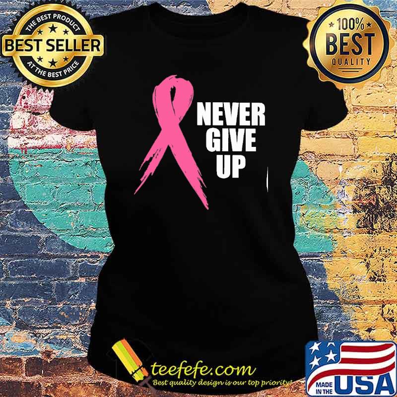 Never Give Up Breast Cancer Awareness s Ladies tee Never Give Up Breast Cancer Awareness s Ladies tee