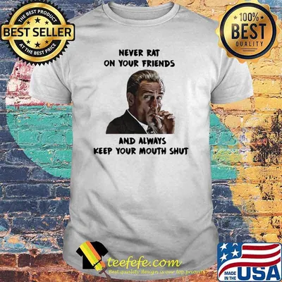 Never rat on your friends and always keep your mouth shut shirt