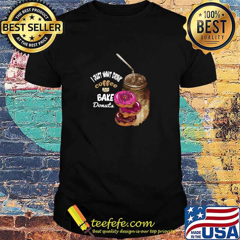 Nice i Just Want To Drink Coffee And Bake Donuts T-Shirt