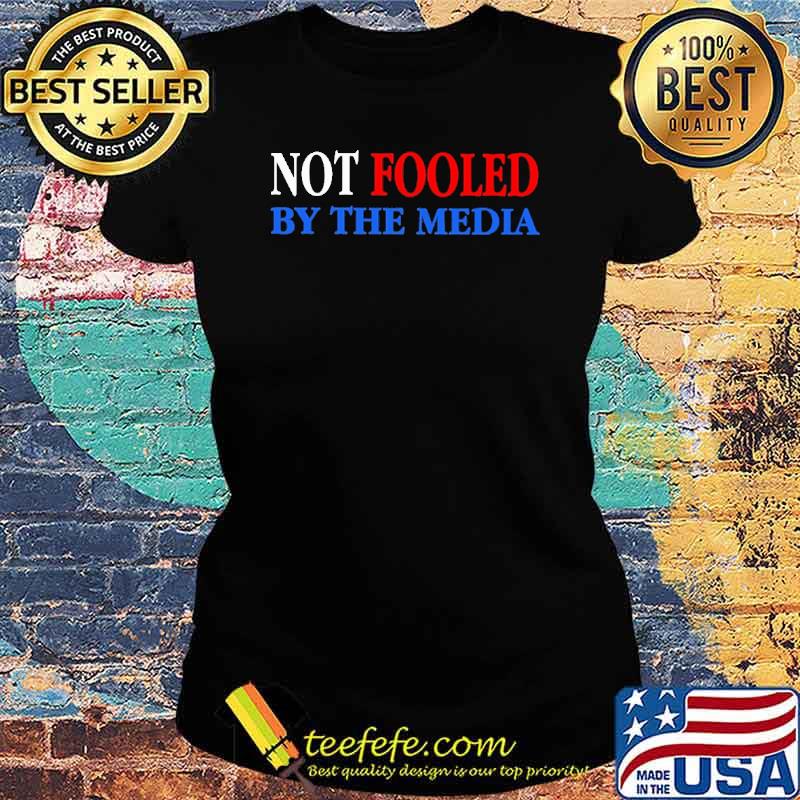 Not fooled by the media Trump s Ladies tee Not fooled by the media Trump s Ladies tee