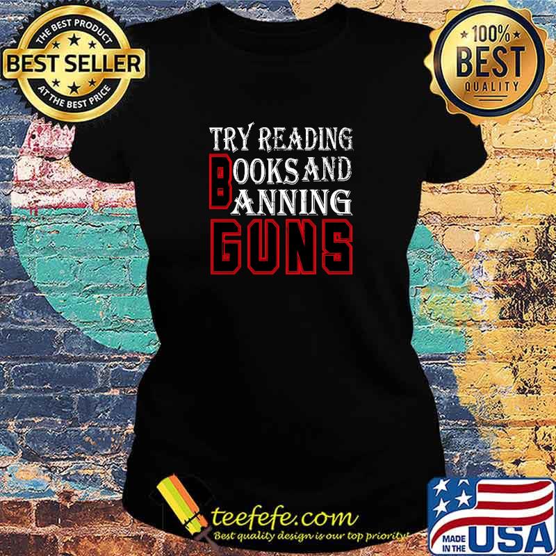 Official try reading books and banning guns T-Shirt Ladies tee Official try reading books and banning guns T-Shirt Ladies tee