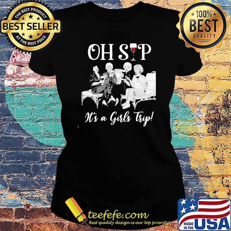 Oh sip it's a girls trip the golden girls s Ladies tee Oh sip it's a girls trip the golden girls s Ladies tee
