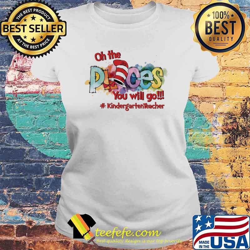 Oh The Places You'll Go #KinderGrateTeacher life s Laides tee Oh The Places You'll Go #KinderGrateTeacher life s Laides tee