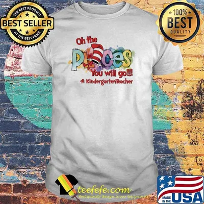 Oh The Places You'll Go #KinderGrateTeacher life shirt
