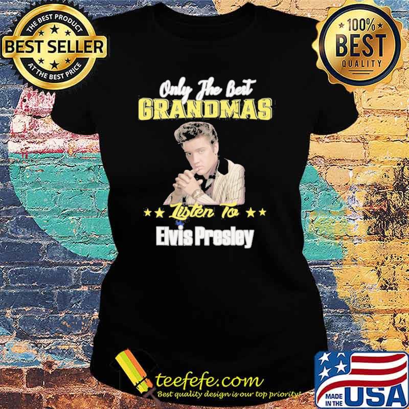 Only the best grandmas listen to Elvis presley RIP s Ladies tee Only the best grandmas listen to Elvis presley RIP s Ladies tee