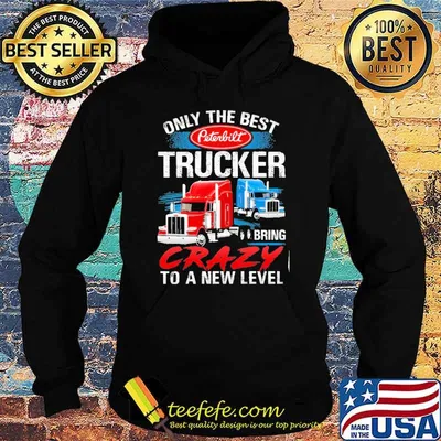 Only The Best Peterbilt Trucker Bring Crazy to a New Level shirt