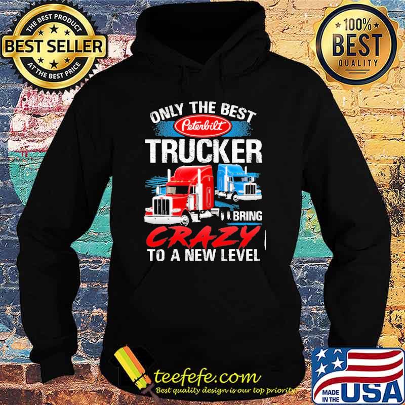 Only The Best Peterbilt Trucker Bring Crazy to a New Level shirt